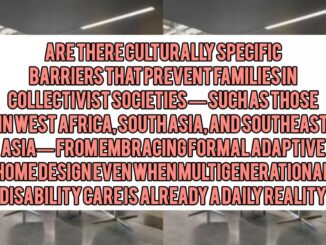 Are There Culturally Specific Barriers That Prevent Families in Collectivist Societies — Such as Those in West Africa, South Asia, and Southeast Asia — From Embracing Formal Adaptive Home Design Even When Multigenerational Disability Care Is Already a Daily Reality