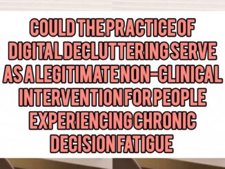 Could the Practice of Digital Decluttering Serve as a Legitimate Non-Clinical Intervention for People Experiencing Chronic Decision Fatigue