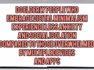 Do Elderly People Who Embrace Digital Minimalism Experience Less Anxiety and Social Isolation Compared to Those Overwhelmed by Multiple Devices and Apps