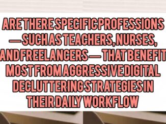 Are There Specific Professions — Such as Teachers, Nurses, and Freelancers — That Benefit Most From Aggressive Digital Decluttering Strategies in Their Daily Workflow