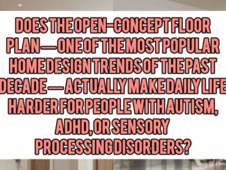 Does the Open-Concept Floor Plan — One of the Most Popular Home Design Trends of the Past Decade — Actually Make Daily Life Harder for People with Autism, ADHD, or Sensory Processing Disorders