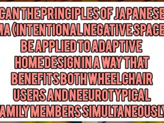 Can the Principles of Japanese Ma (Intentional Negative Space) Be Applied to Adaptive Home Design in a Way That Benefits Both Wheelchair Users and Neurotypical Family Members Simultaneously