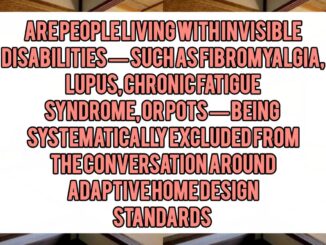Are People Living with Invisible Disabilities — Such as Fibromyalgia, Lupus, Chronic Fatigue Syndrome, or POTS — Being Systematically Excluded from the Conversation Around Adaptive Home Design Standards