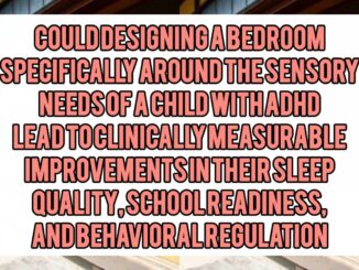 Could Designing a Bedroom Specifically Around the Sensory Needs of a Child with ADHD Lead to Clinically Measurable Improvements in Their Sleep Quality, School Readiness, and Behavioral Regulation
