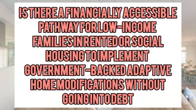 Is There a Financially Accessible Pathway for Low-Income Families in Rented or Social Housing to Implement Government-Backed Adaptive Home Modifications Without Going Into Debt