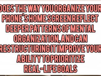 Does the Way You Organize Your Phone's Home Screen Reflect Deeper Patterns of Mental Organization, and Can Restructuring It Improve Your Ability to Prioritize Real-Life Goals
